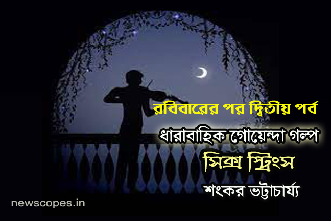 ধারাবাহিক গোয়েন্দা গল্প , সিক্স স্ট্রিংস , শঙ্কর ভট্টাচার্য ( দ্বিতীয় পর্ব )