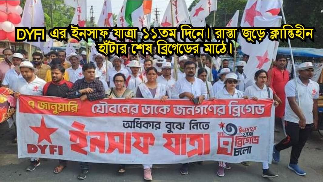 DYFI এর ইনসাফ যাত্রা ১১তম দিনে। রাস্তা জুড়ে ক্লান্তিহীন হাঁটার শেষ ব্রিগেডের মাঠে।