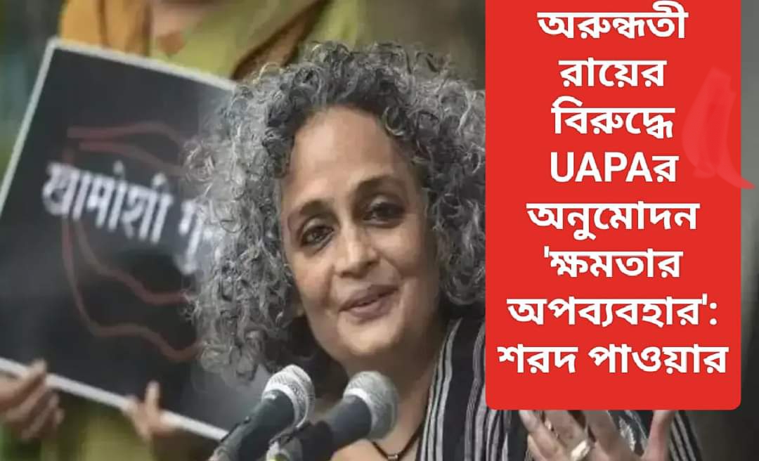 অরুন্ধতী রায়ের বিরুদ্ধে UAPAর অনুমোদন 'ক্ষমতার অপব্যবহার': শরদ পাওয়ার