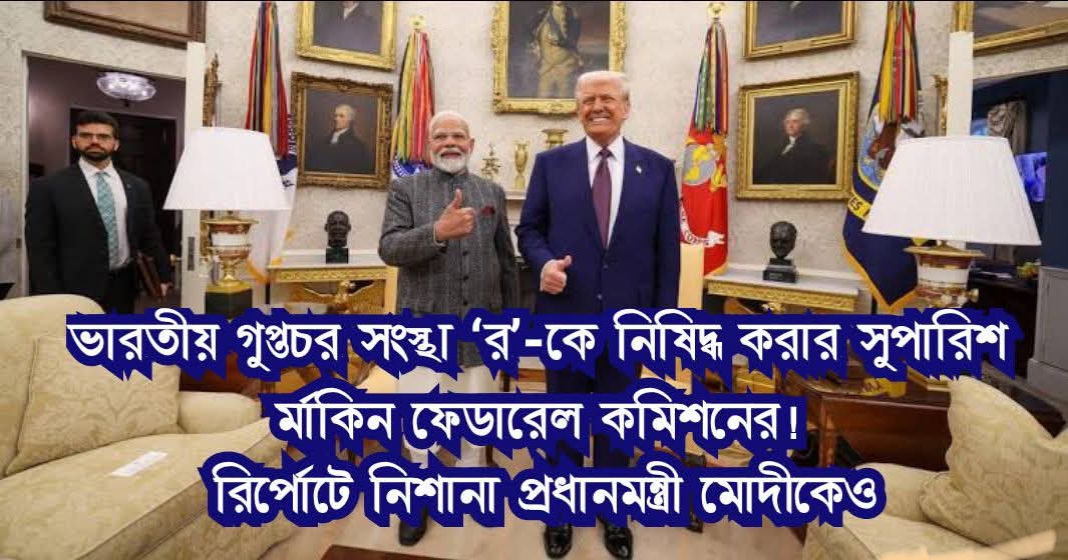 ভারতীয় গুপ্তচর সংস্থা ‘র’-কে নিষিদ্ধ করার সুপারিশ মার্কিন ফেডারেল কমিশনের! রিপোর্টে নিশানা প্রধানমন্ত্রী মোদীকেও
