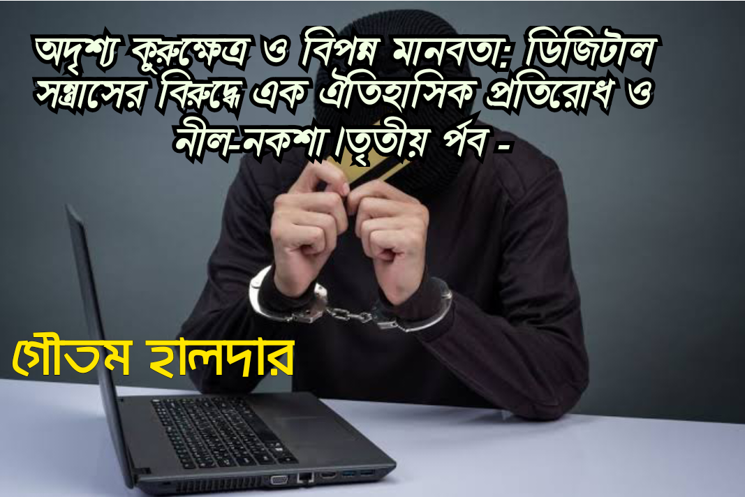 অদৃশ্য কুরুক্ষেত্র ও বিপন্ন মানবতা: ডিজিটাল সন্ত্রাসের বিরুদ্ধে এক ঐতিহাসিক প্রতিরোধ ও নীল-নকশা।---  তৃতীয় পর্ব