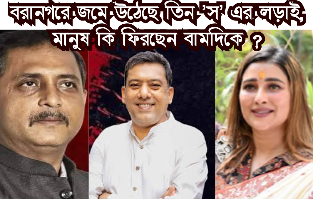 সায়ন্তিকা-সায়নদীপ-সজল : বরানগরে 'তিন 'স'-এর লড়াই! মানুষ কি বামদিকে ঝুঁকছেন? 