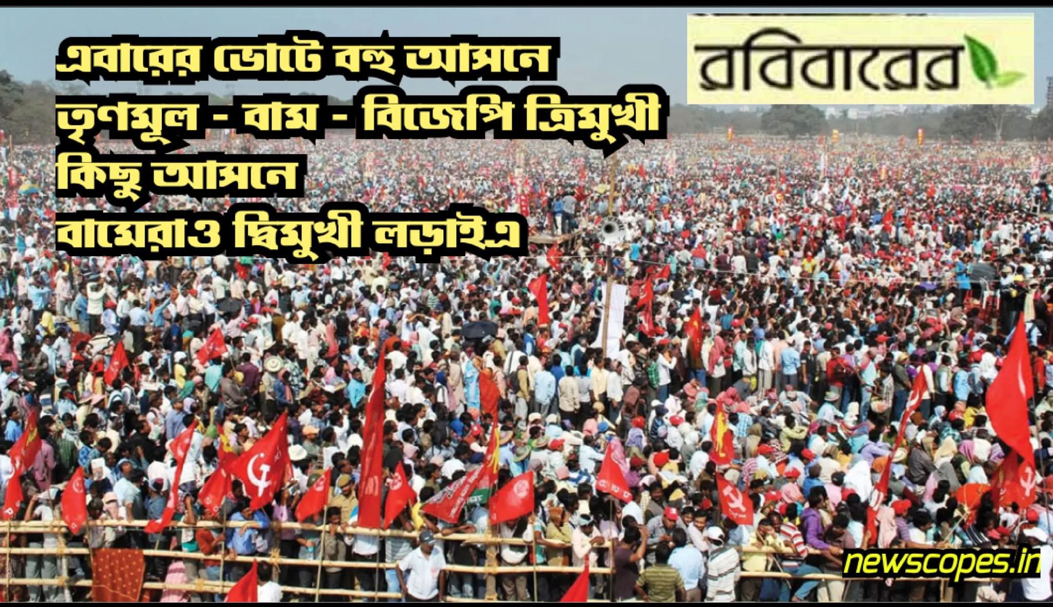 এবারের ভোটে বহু আসনে তৃণমূল -বাম - বিজেপি ত্রিমুখী কিছু আসনে বামেরাও দ্বিমুখী লড়াইএ 