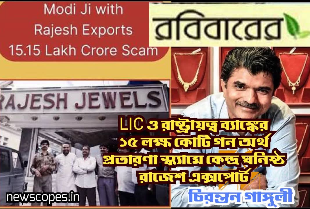 LIC ও রাষ্ট্রায়ত্ব ব‍্যাঙ্কের ১৫ লক্ষ কোটি গন অর্থ প্রতারণা স্ক্যামে কেন্দ্র ঘনিষ্ঠ রাজেশ এক্সপোর্ট